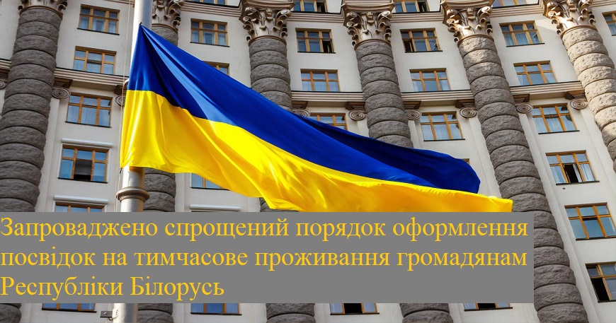  СПРОЩЕНО ПОРЯДОК ОФОРМЛЕННЯ ПОСВІДОК НА ТИМЧАСОВЕ ПРОЖИВАННЯ В УКРАЇНІ ДЛЯ ГРОМАДЯН РЕСПУБЛІКИ БІЛОРУСЬ